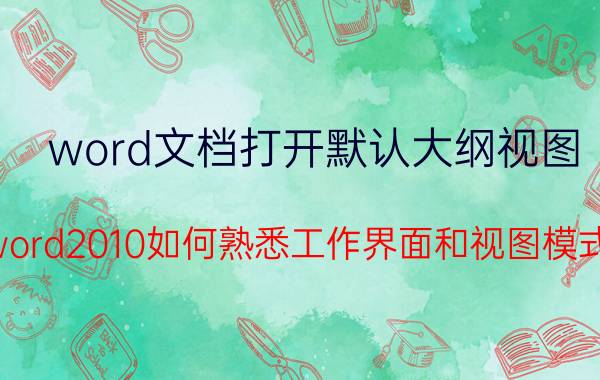 word文档打开默认大纲视图 word2010如何熟悉工作界面和视图模式？